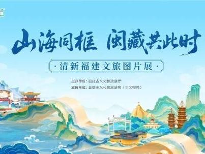 “山海同框 闽藏共此时”清新福建文旅图片展在昌都举办